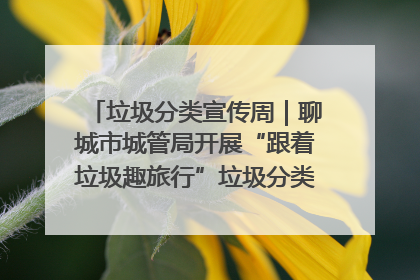 垃圾分类宣传周｜聊城市城管局开展“跟着垃圾趣旅行”垃圾分类科普宣传活动