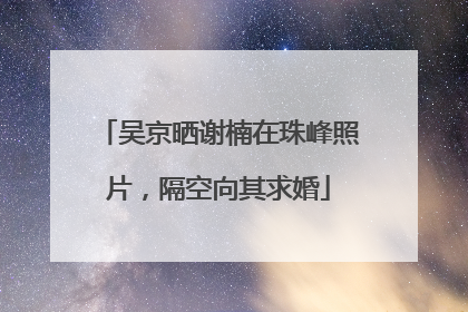 吴京晒谢楠在珠峰照片，隔空向其求婚