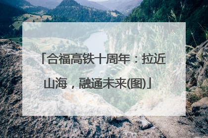 合福高铁十周年：拉近山海，融通未来(图)