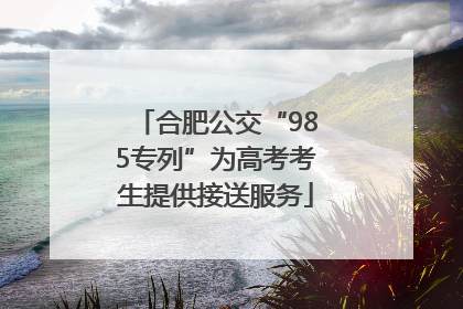 合肥公交“985专列”为高考考生提供接送服务