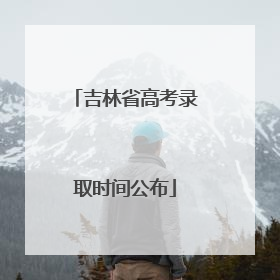 吉林省高考录取时间公布