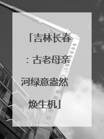 吉林长春：古老母亲河绿意盎然焕生机
