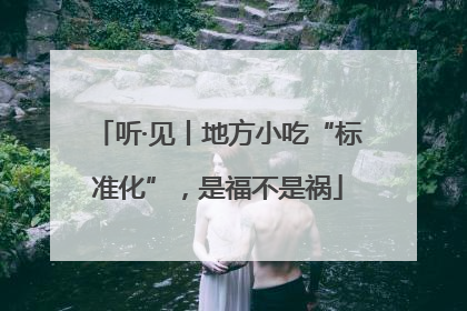 听·见丨地方小吃“标准化”，是福不是祸