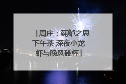 周庄：莼鲈之思下午茶 深夜小龙虾与晚风碰杯