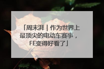 周末湃｜作为世界上最顶尖的电动车赛事，FE变得好看了