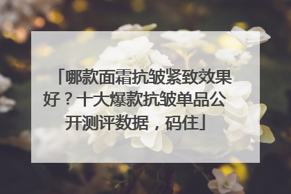 哪款面霜抗皱紧致效果好？十大爆款抗皱单品公开测评数据，码住