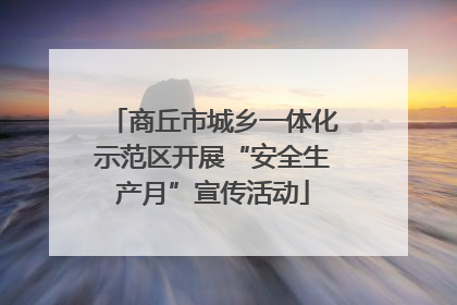 商丘市城乡一体化示范区开展“安全生产月”宣传活动