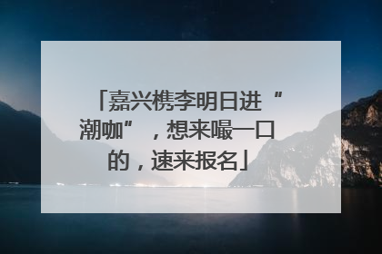 嘉兴槜李明日进“潮咖”，想来嘬一口的，速来报名