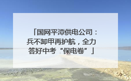 国网平潭供电公司：兵不卸甲再护航，全力答好中考“保电卷”