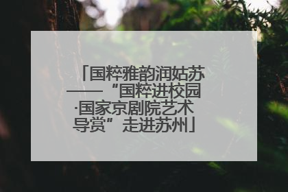 国粹雅韵润姑苏——“国粹进校园·国家京剧院艺术导赏”走进苏州