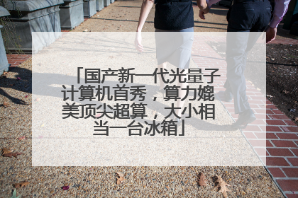 国产新一代光量子计算机首秀，算力媲美顶尖超算，大小相当一台冰箱