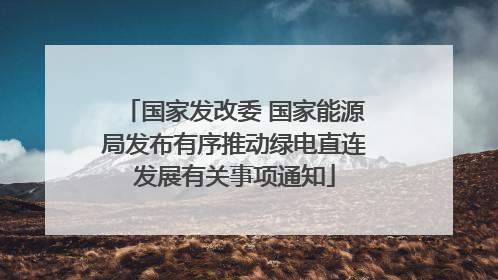 国家发改委 国家能源局发布有序推动绿电直连发展有关事项通知