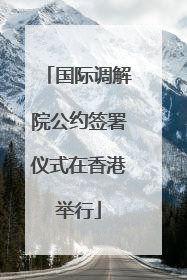 国际调解院公约签署仪式在香港举行