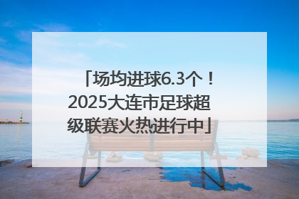 场均进球6.3个！2025大连市足球超级联赛火热进行中