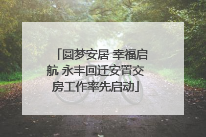 圆梦安居 幸福启航 永丰回迁安置交房工作率先启动
