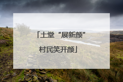 土堂“展新颜” 村民笑开颜
