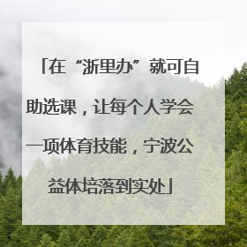 在“浙里办”就可自助选课，让每个人学会一项体育技能，宁波公益体培落到实处