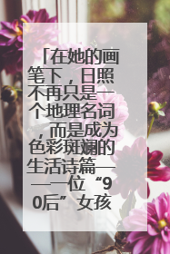 在她的画笔下，日照不再只是一个地理名词，而是成为色彩斑斓的生活诗篇——一位“90后”女孩对日照的深情告白