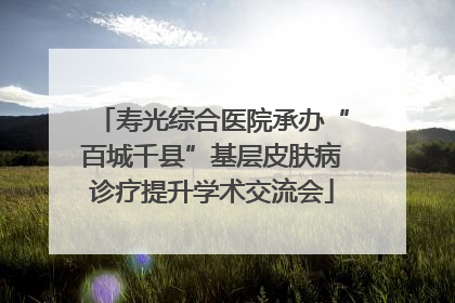 寿光综合医院承办“百城千县”基层皮肤病诊疗提升学术交流会