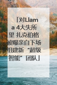 对Llama 4大失所望 扎克伯格被曝亲自下场组建新“超级智能”团队