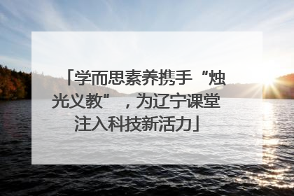 学而思素养携手“烛光义教”，为辽宁课堂注入科技新活力