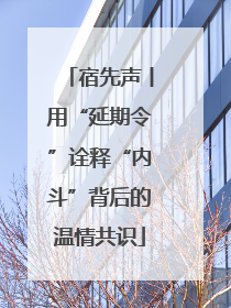 宿先声丨用“延期令”诠释“内斗”背后的温情共识