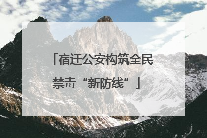 宿迁公安构筑全民禁毒“新防线”