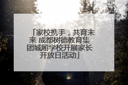 家校携手，共育未来 成都树德教育集团城厢学校开展家长开放日活动