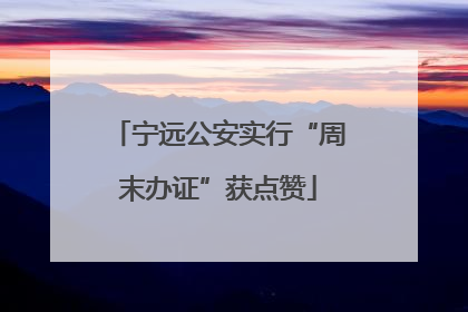 宁远公安实行“周末办证”获点赞