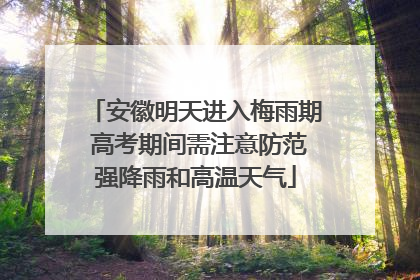 安徽明天进入梅雨期 高考期间需注意防范强降雨和高温天气