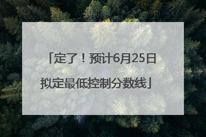 定了！预计6月25日拟定最低控制分数线