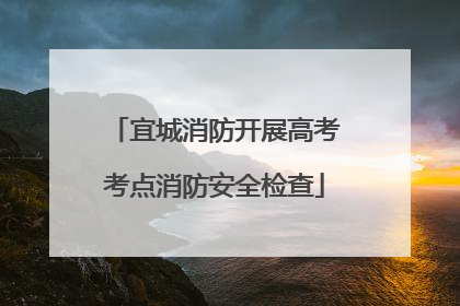 宜城消防开展高考考点消防安全检查