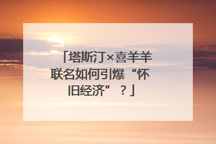 塔斯汀×喜羊羊联名如何引爆“怀旧经济”？