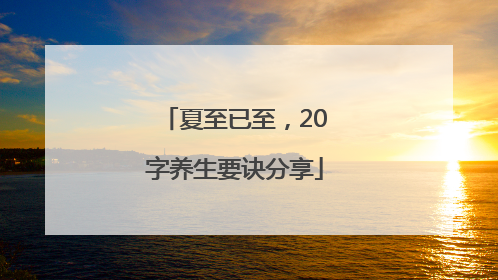 夏至已至，20字养生要诀分享
