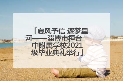 夏风予信 逐梦星河——淄博市桓台一中附属学校2021级毕业典礼举行