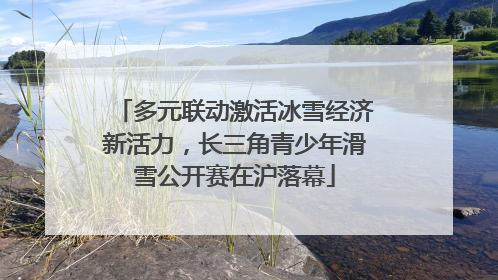 多元联动激活冰雪经济新活力，长三角青少年滑雪公开赛在沪落幕