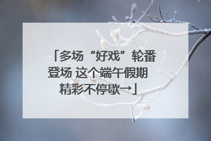 多场“好戏”轮番登场 这个端午假期精彩不停歇→