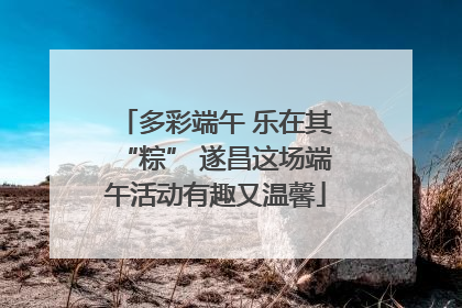 多彩端午 乐在其“粽” 遂昌这场端午活动有趣又温馨