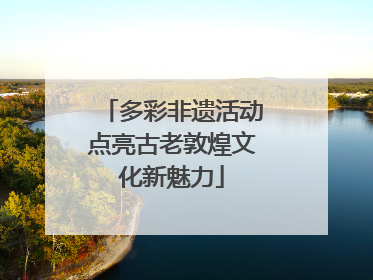 多彩非遗活动点亮古老敦煌文化新魅力