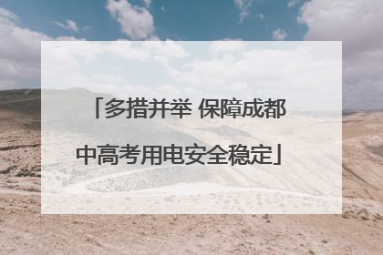 多措并举 保障成都中高考用电安全稳定