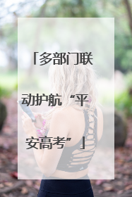 多部门联动护航“平安高考”