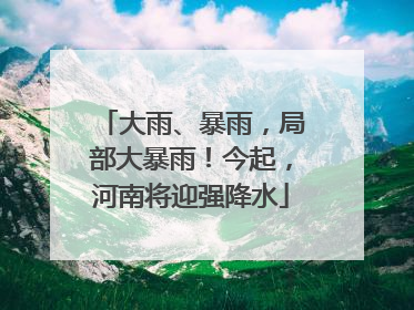 大雨、暴雨，局部大暴雨！今起，河南将迎强降水