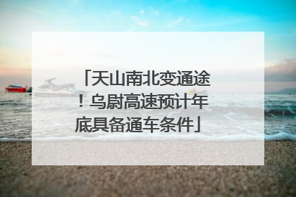 天山南北变通途！乌尉高速预计年底具备通车条件