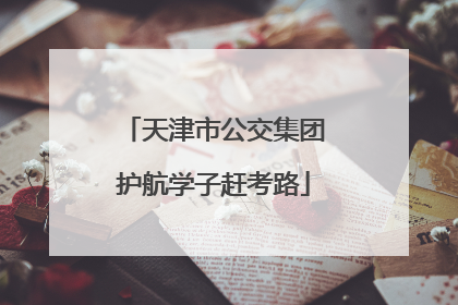 天津市公交集团护航学子赶考路