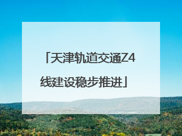 天津轨道交通Z4线建设稳步推进