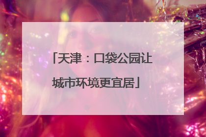 天津：口袋公园让城市环境更宜居