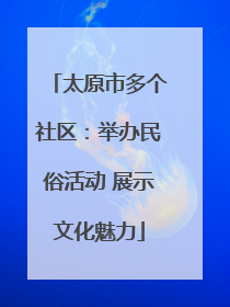 太原市多个社区：举办民俗活动 展示文化魅力