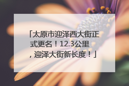太原市迎泽西大街正式更名！12.3公里，迎泽大街新长度！
