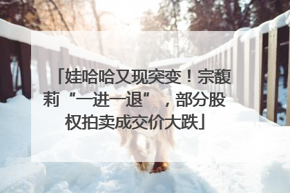 娃哈哈又现突变！宗馥莉“一进一退”，部分股权拍卖成交价大跌