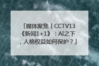 媒体聚焦丨CCTV13《新闻1+1》：AI之下，人格权益如何保护？